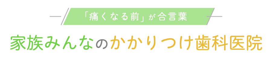 「痛くなる前」が合言葉家族みんなのかかりつけ歯科医院